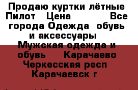 Продаю куртки лётные Пилот › Цена ­ 9 000 - Все города Одежда, обувь и аксессуары » Мужская одежда и обувь   . Карачаево-Черкесская респ.,Карачаевск г.